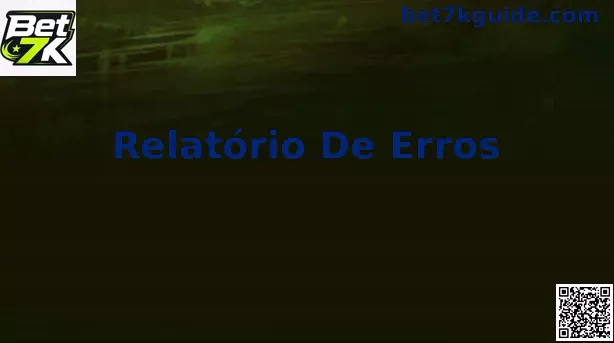 Relatório de erros Bet 7k guia visual